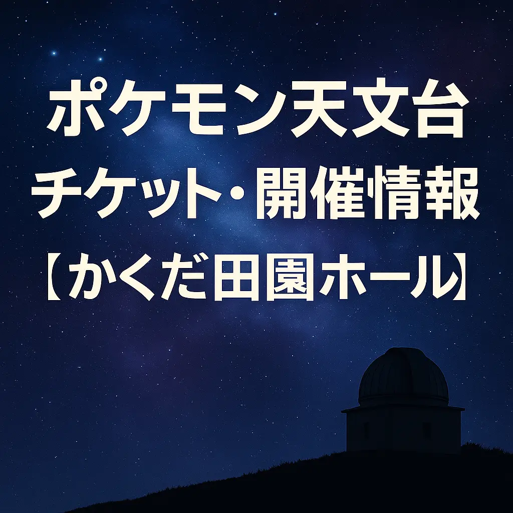 ポケモン天文台 かくだ田園ホール 2026年夏開催 チケット・開催情報まとめ